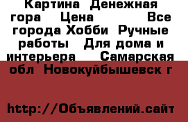 Картина “Денежная гора“ › Цена ­ 4 000 - Все города Хобби. Ручные работы » Для дома и интерьера   . Самарская обл.,Новокуйбышевск г.